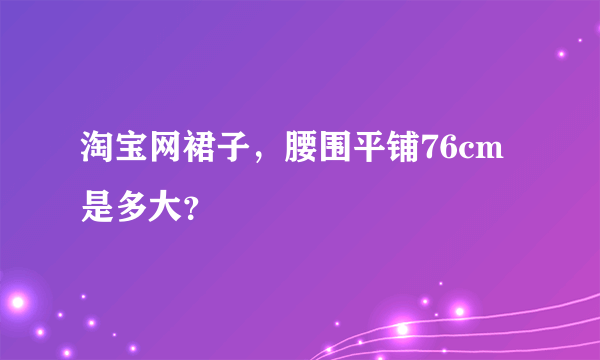 淘宝网裙子，腰围平铺76cm是多大？