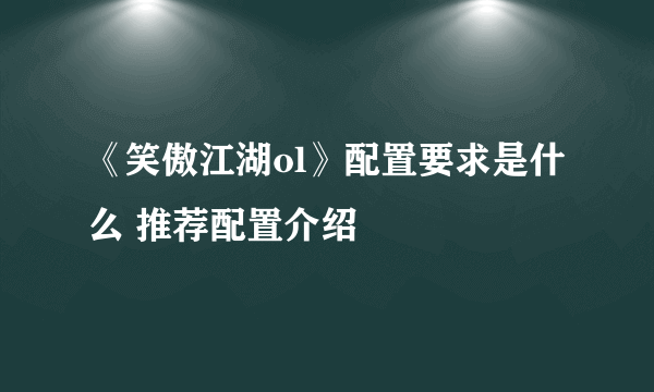 《笑傲江湖ol》配置要求是什么 推荐配置介绍