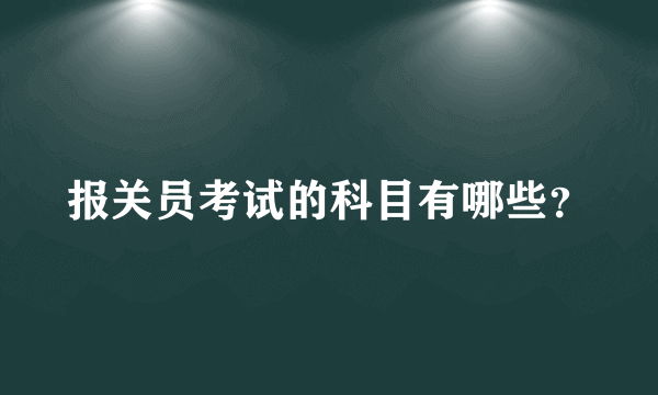 报关员考试的科目有哪些？