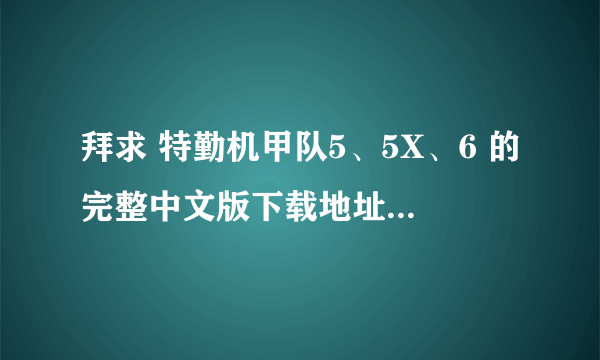 拜求 特勤机甲队5、5X、6 的完整中文版下载地址 要求能用的迅雷下载 非诚勿扰 谢谢 能用的下载追分