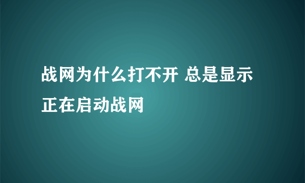 战网为什么打不开 总是显示正在启动战网