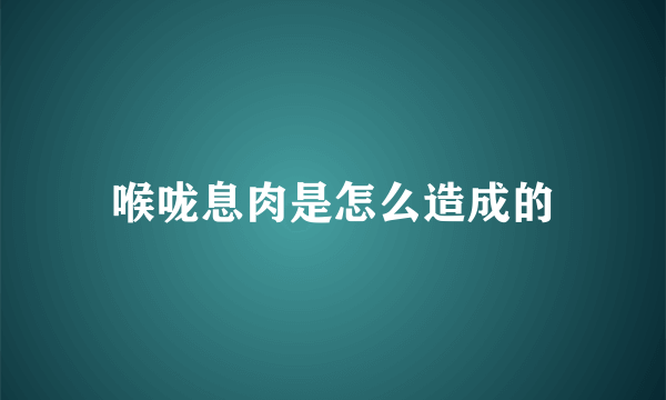 喉咙息肉是怎么造成的