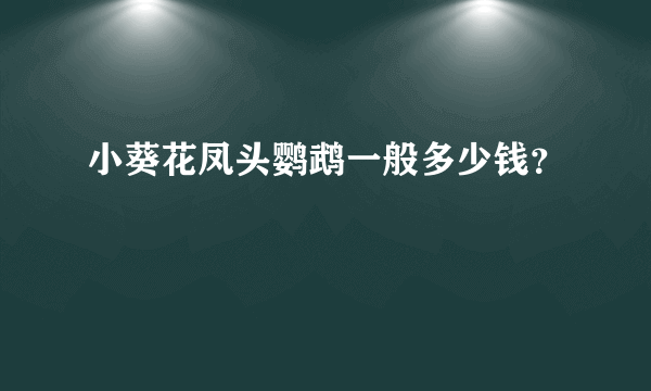 小葵花凤头鹦鹉一般多少钱？