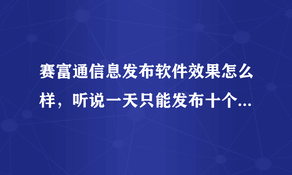 赛富通信息发布软件效果怎么样，听说一天只能发布十个标题广告，急！谢谢各位朋友了