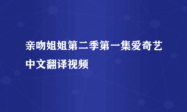 亲吻姐姐第二季第一集爱奇艺中文翻译视频