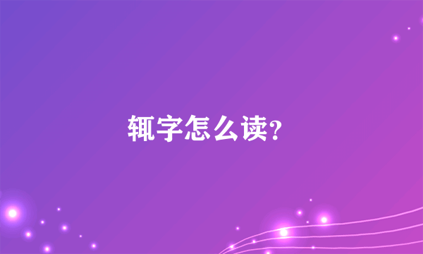 辄字怎么读？