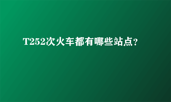 T252次火车都有哪些站点？