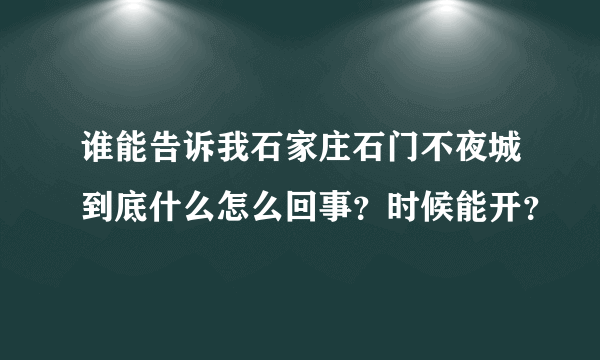 谁能告诉我石家庄石门不夜城到底什么怎么回事？时候能开？