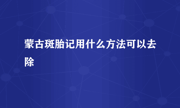 蒙古斑胎记用什么方法可以去除