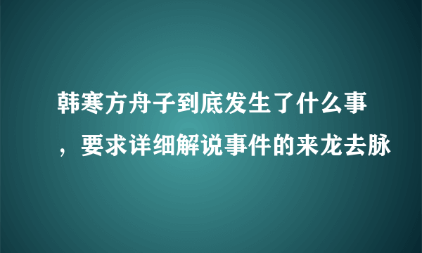 韩寒方舟子到底发生了什么事，要求详细解说事件的来龙去脉