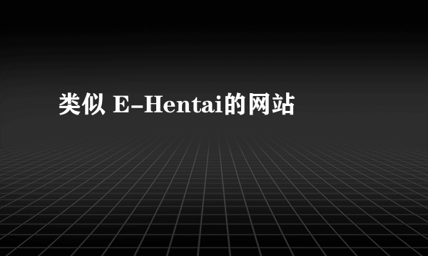 类似 E-Hentai的网站