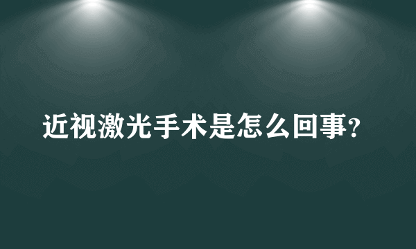 近视激光手术是怎么回事？