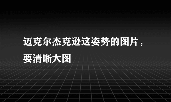 迈克尔杰克逊这姿势的图片，要清晰大图