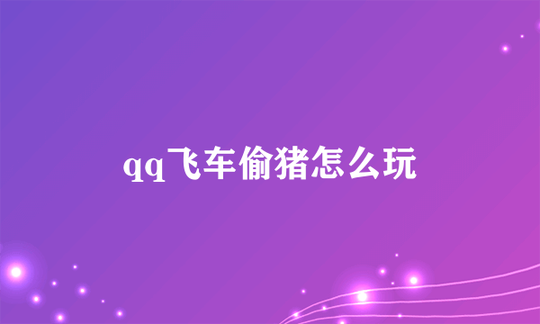 qq飞车偷猪怎么玩