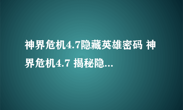 神界危机4.7隐藏英雄密码 神界危机4.7 揭秘隐藏英雄身份