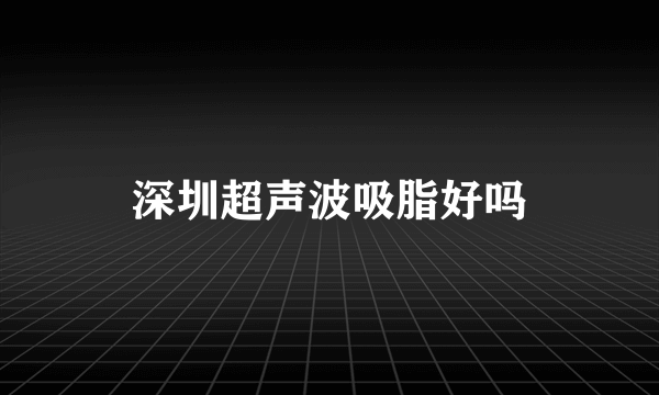 深圳超声波吸脂好吗