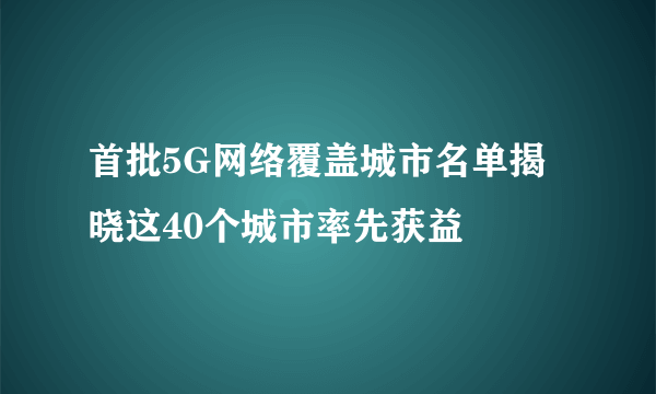 首批5G网络覆盖城市名单揭晓这40个城市率先获益