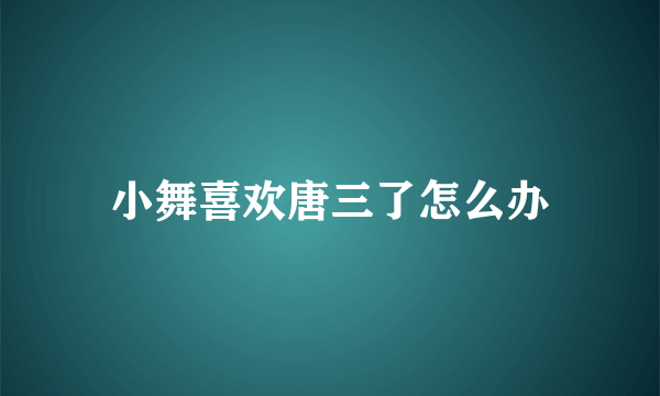 小舞喜欢唐三了怎么办