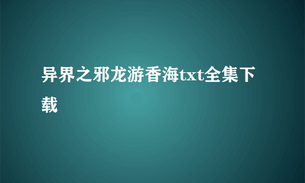 异界之邪龙游香海txt全集下载