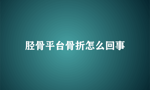 胫骨平台骨折怎么回事