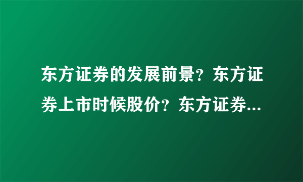 东方证券的发展前景？东方证券上市时候股价？东方证券行情怎么样？