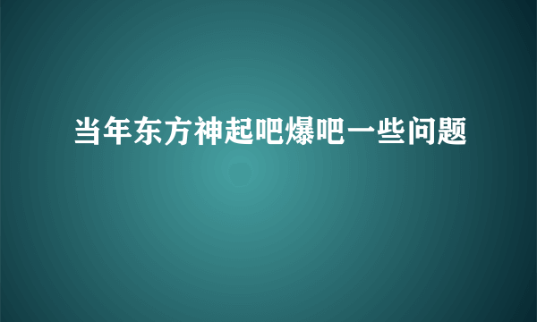 当年东方神起吧爆吧一些问题