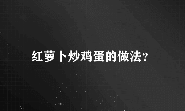 红萝卜炒鸡蛋的做法？