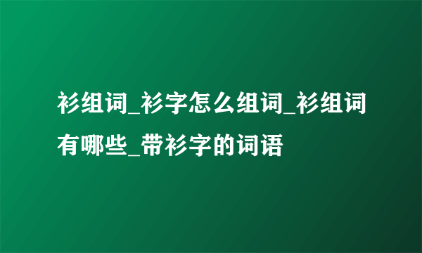 衫组词_衫字怎么组词_衫组词有哪些_带衫字的词语