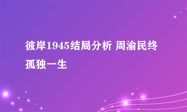 彼岸1945结局分析 周渝民终孤独一生