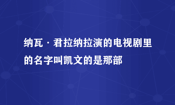 纳瓦·君拉纳拉演的电视剧里的名字叫凯文的是那部