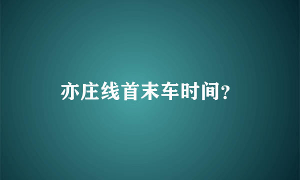 亦庄线首末车时间？