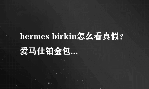 hermes birkin怎么看真假？爱马仕铂金包真假鉴别