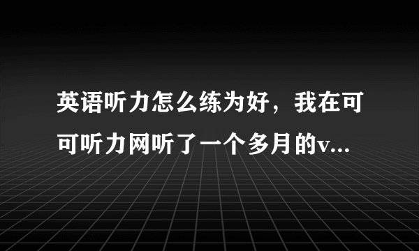 英语听力怎么练为好，我在可可听力网听了一个多月的voa慢速听力，正确率始终在60%左右。