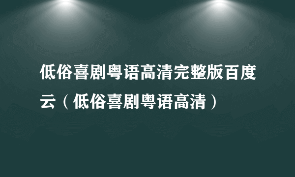 低俗喜剧粤语高清完整版百度云（低俗喜剧粤语高清）