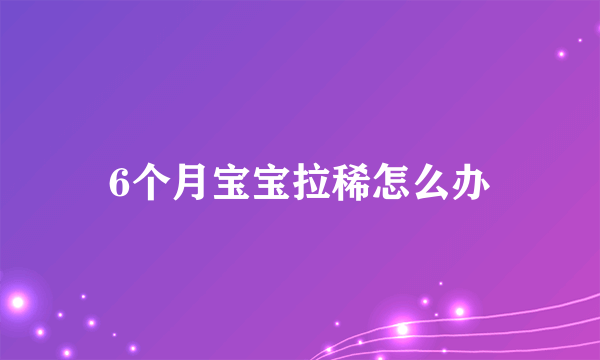 6个月宝宝拉稀怎么办