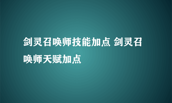 剑灵召唤师技能加点 剑灵召唤师天赋加点