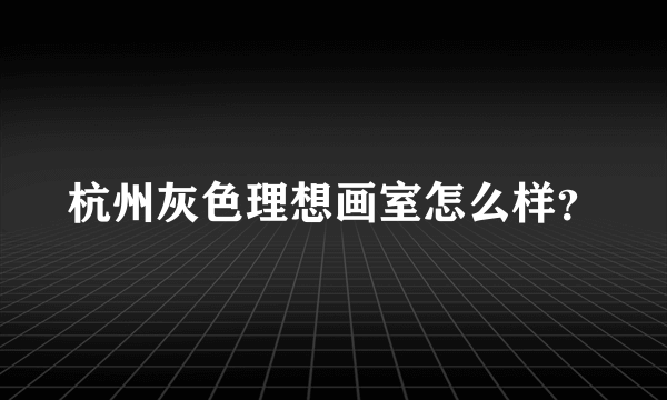 杭州灰色理想画室怎么样？