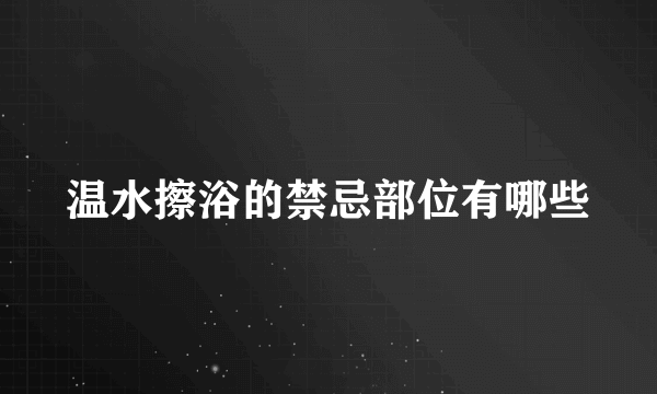 温水擦浴的禁忌部位有哪些