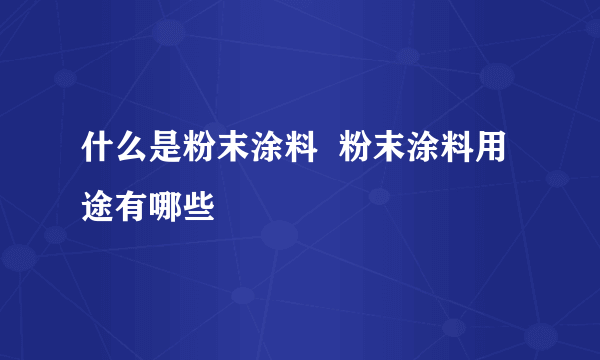 什么是粉末涂料  粉末涂料用途有哪些