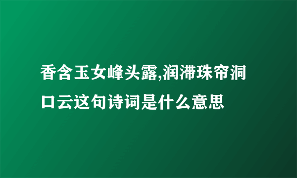 香含玉女峰头露,润滞珠帘洞口云这句诗词是什么意思