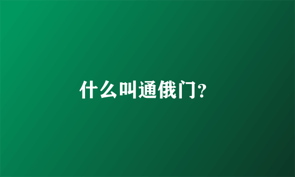 什么叫通俄门？