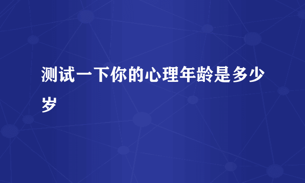 测试一下你的心理年龄是多少岁