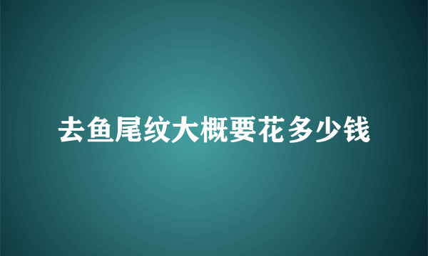 去鱼尾纹大概要花多少钱