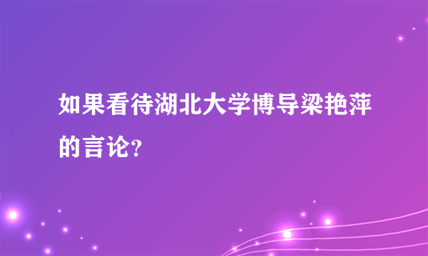 如果看待湖北大学博导梁艳萍的言论？