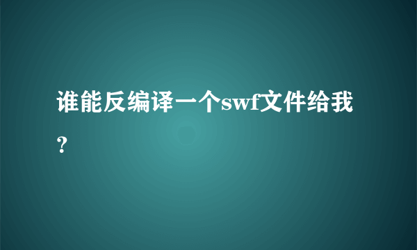 谁能反编译一个swf文件给我？