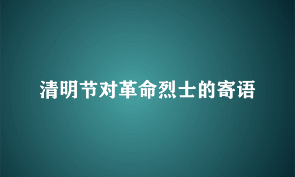 清明节对革命烈士的寄语