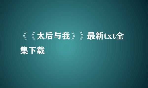 《《太后与我》》最新txt全集下载