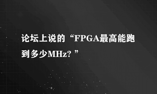 论坛上说的“FPGA最高能跑到多少MHz? ”