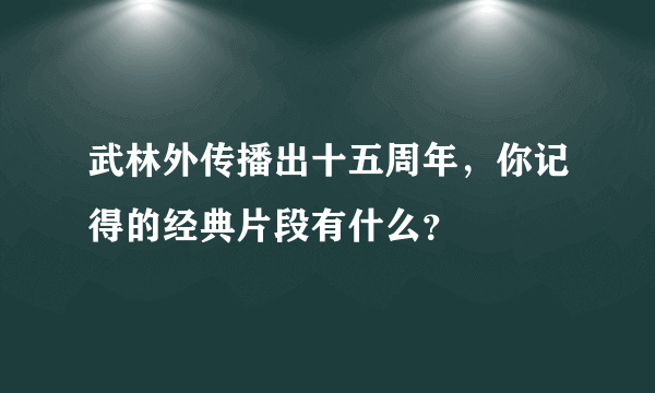 武林外传播出十五周年，你记得的经典片段有什么？