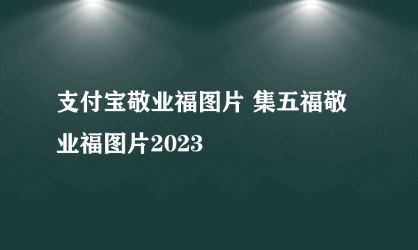 支付宝敬业福图片 集五福敬业福图片2023